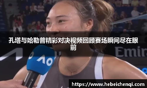 孔塔与哈勒普精彩对决视频回顾赛场瞬间尽在眼前