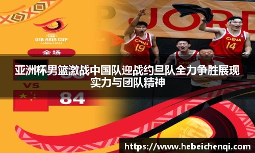 亚洲杯男篮激战中国队迎战约旦队全力争胜展现实力与团队精神
