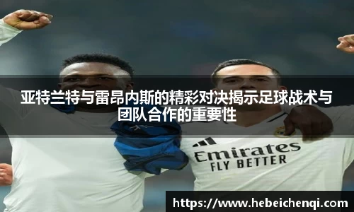 亚特兰特与雷昂内斯的精彩对决揭示足球战术与团队合作的重要性
